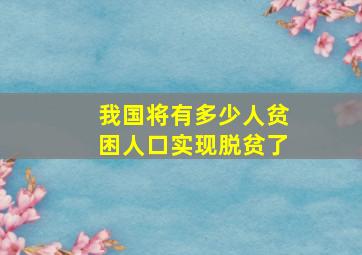 我国将有多少人贫困人口实现脱贫了