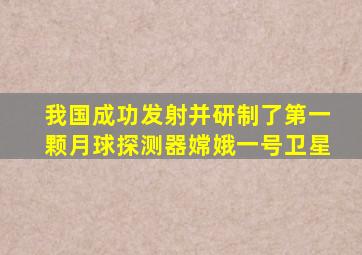 我国成功发射并研制了第一颗月球探测器嫦娥一号卫星