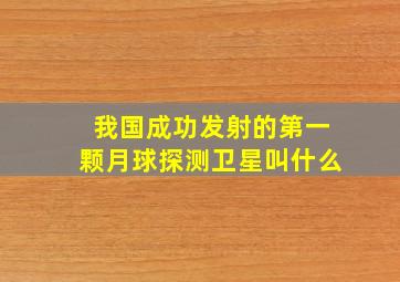 我国成功发射的第一颗月球探测卫星叫什么