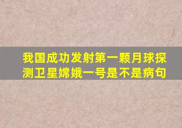 我国成功发射第一颗月球探测卫星嫦娥一号是不是病句