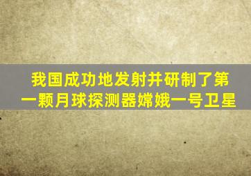 我国成功地发射并研制了第一颗月球探测器嫦娥一号卫星