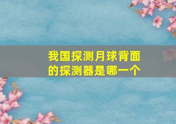 我国探测月球背面的探测器是哪一个