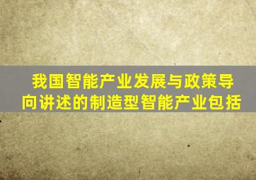 我国智能产业发展与政策导向讲述的制造型智能产业包括