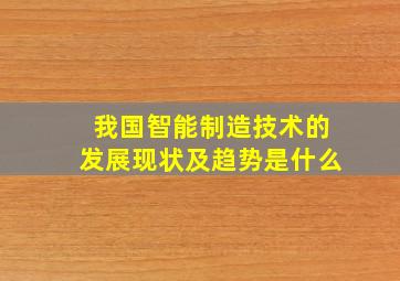 我国智能制造技术的发展现状及趋势是什么