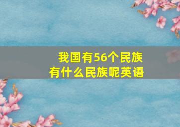 我国有56个民族有什么民族呢英语