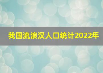 我国流浪汉人口统计2022年