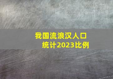 我国流浪汉人口统计2023比例