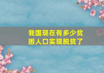 我国现在有多少贫困人口实现脱贫了