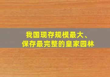 我国现存规模最大、保存最完整的皇家园林