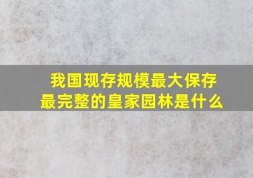 我国现存规模最大保存最完整的皇家园林是什么