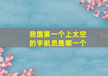 我国第一个上太空的宇航员是哪一个