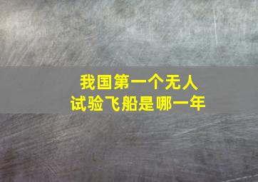 我国第一个无人试验飞船是哪一年