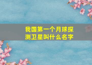 我国第一个月球探测卫星叫什么名字