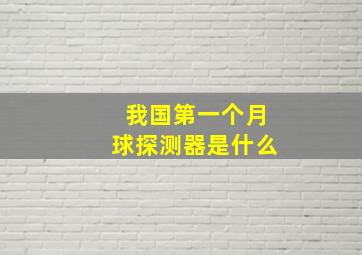 我国第一个月球探测器是什么