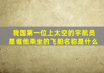 我国第一位上太空的宇航员是谁他乘坐的飞船名称是什么