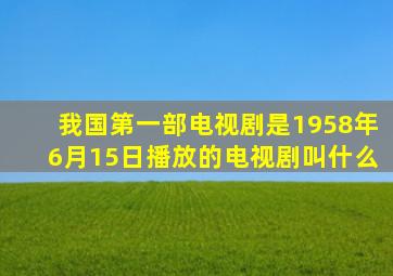 我国第一部电视剧是1958年6月15日播放的电视剧叫什么