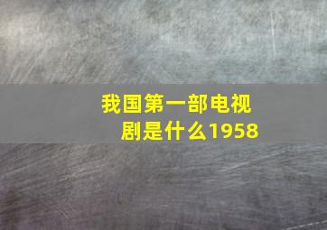 我国第一部电视剧是什么1958