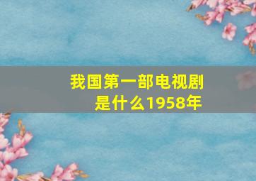 我国第一部电视剧是什么1958年