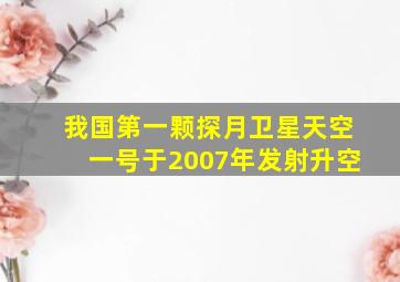 我国第一颗探月卫星天空一号于2007年发射升空