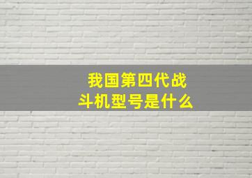 我国第四代战斗机型号是什么