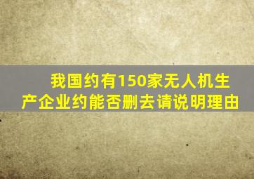 我国约有150家无人机生产企业约能否删去请说明理由