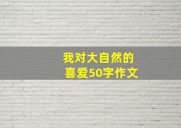 我对大自然的喜爱50字作文