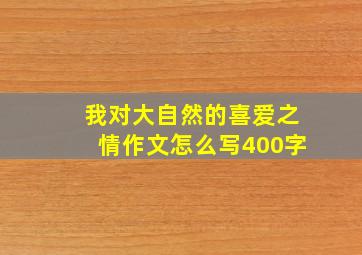 我对大自然的喜爱之情作文怎么写400字