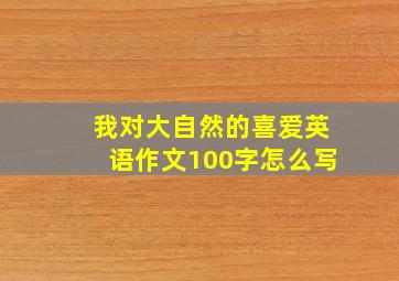 我对大自然的喜爱英语作文100字怎么写