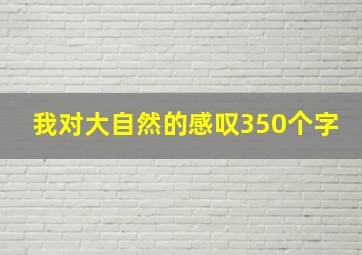 我对大自然的感叹350个字