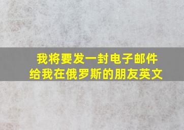 我将要发一封电子邮件给我在俄罗斯的朋友英文