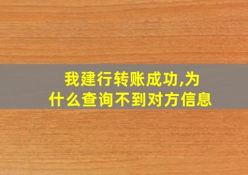 我建行转账成功,为什么查询不到对方信息