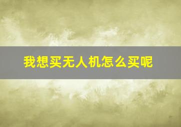 我想买无人机怎么买呢