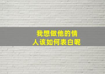 我想做他的情人该如何表白呢