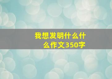 我想发明什么什么作文350字