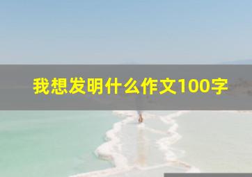 我想发明什么作文100字