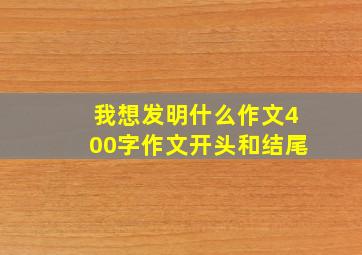 我想发明什么作文400字作文开头和结尾