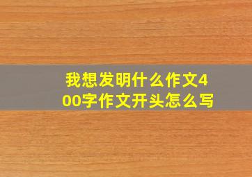 我想发明什么作文400字作文开头怎么写