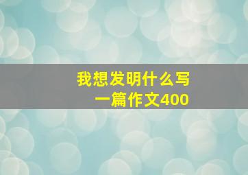 我想发明什么写一篇作文400