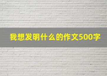 我想发明什么的作文500字