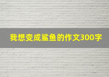 我想变成鲨鱼的作文300字