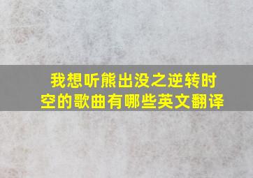 我想听熊出没之逆转时空的歌曲有哪些英文翻译