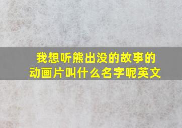 我想听熊出没的故事的动画片叫什么名字呢英文