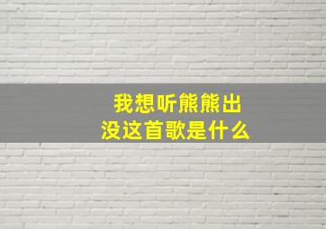 我想听熊熊出没这首歌是什么