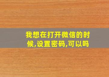 我想在打开微信的时候,设置密码,可以吗