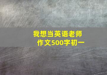 我想当英语老师作文500字初一