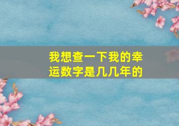 我想查一下我的幸运数字是几几年的