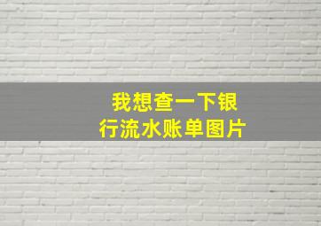 我想查一下银行流水账单图片