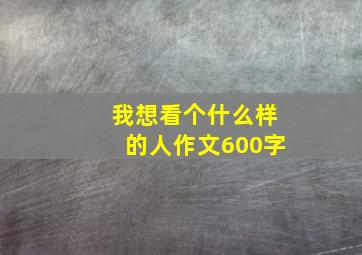 我想看个什么样的人作文600字