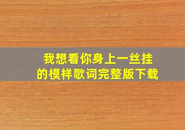 我想看你身上一丝挂的模样歌词完整版下载