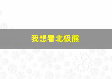 我想看北极熊